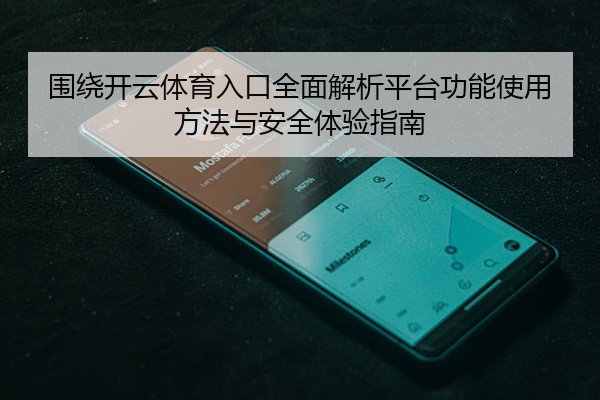 围绕开云体育入口全面解析平台功能使用方法与安全体验指南